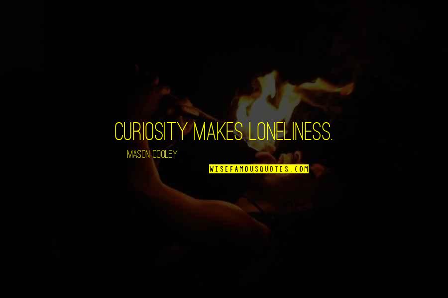 Oscurecimiento Quotes By Mason Cooley: Curiosity makes loneliness. Oscurecimiento Quotes By Mason Cooley: Curiosity makes loneliness.