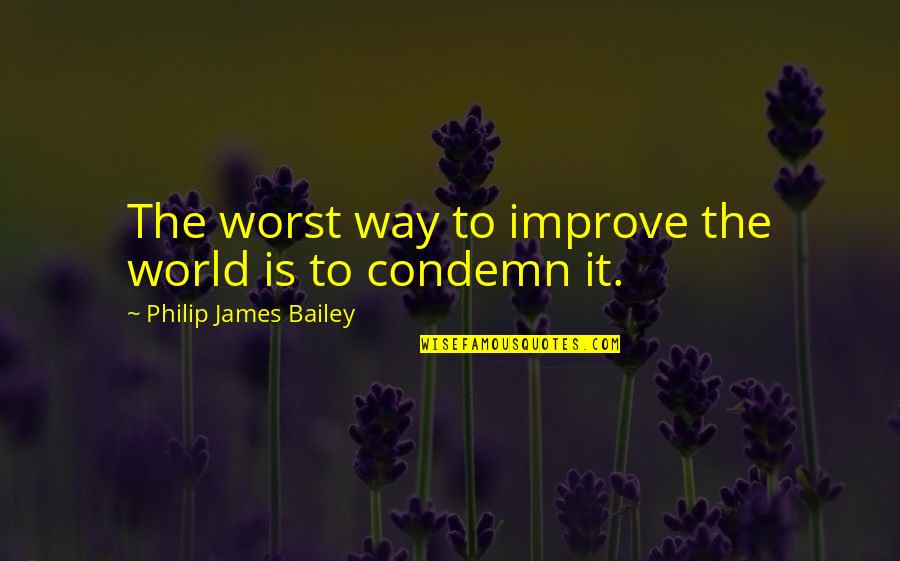 Osdale Ga Quotes By Philip James Bailey: The worst way to improve the world is Osdale Ga Quotes By Philip James Bailey: The worst way to improve the world is