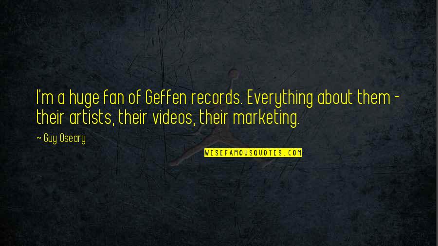 Oseary Quotes By Guy Oseary: I'm a huge fan of Geffen records. Everything Oseary Quotes By Guy Oseary: I'm a huge fan of Geffen records. Everything