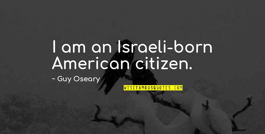 Oseary Quotes By Guy Oseary: I am an Israeli-born American citizen. Oseary Quotes By Guy Oseary: I am an Israeli-born American citizen.