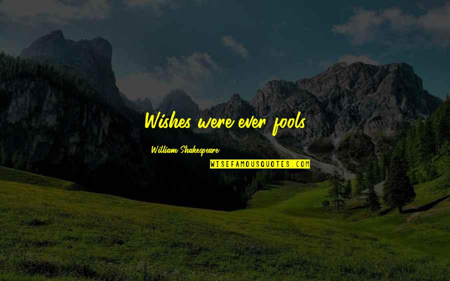 Osedebamen Quotes By William Shakespeare: Wishes were ever fools