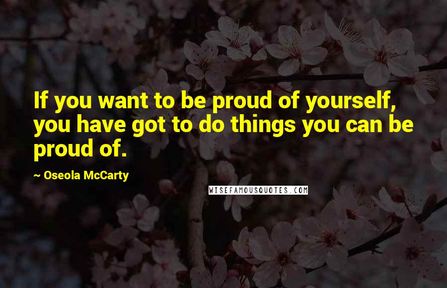 Oseola McCarty quotes: If you want to be proud of yourself, you have got to do things you can be proud of.