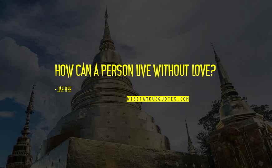 Oserdok Quotes By Jae Hee: How can a person live without love? Oserdok Quotes By Jae Hee: How can a person live without love?