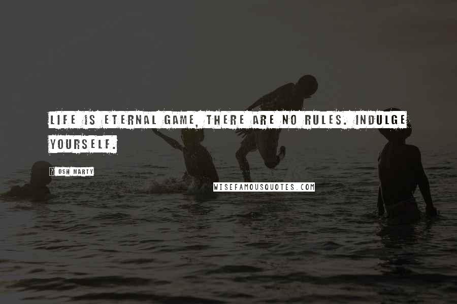 Osh Marty quotes: Life is eternal game, there are no rules. Indulge yourself.