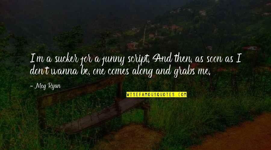 Oshane Lewis Quotes By Meg Ryan: I'm a sucker for a funny script. And