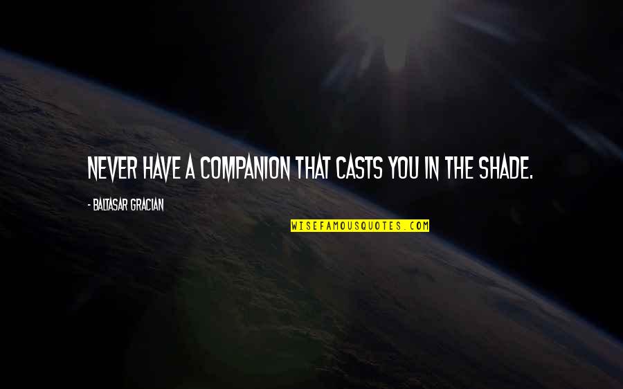 Oshannessy Quotes By Baltasar Gracian: Never have a companion that casts you in Oshannessy Quotes By Baltasar Gracian: Never have a companion that casts you in