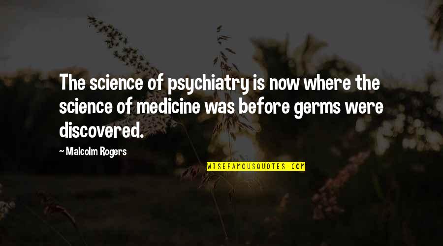 Oshaughnessy Nature Quotes By Malcolm Rogers: The science of psychiatry is now where the Oshaughnessy Nature Quotes By Malcolm Rogers: The science of psychiatry is now where the