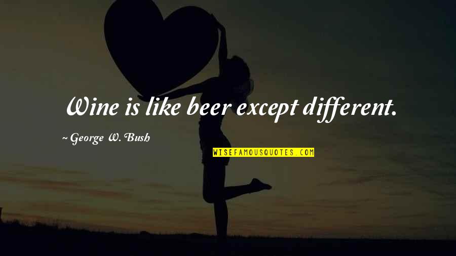 Osheaa Rose Quotes By George W. Bush: Wine is like beer except different. Osheaa Rose Quotes By George W. Bush: Wine is like beer except different.