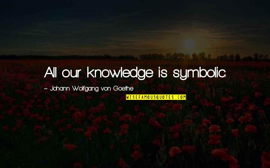 Osheaa Rose Quotes By Johann Wolfgang Von Goethe: All our knowledge is symbolic.