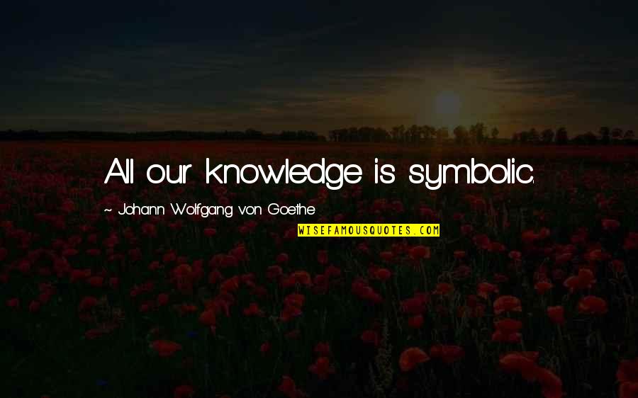 Osheaa Rose Quotes By Johann Wolfgang Von Goethe: All our knowledge is symbolic. Osheaa Rose Quotes By Johann Wolfgang Von Goethe: All our knowledge is symbolic.