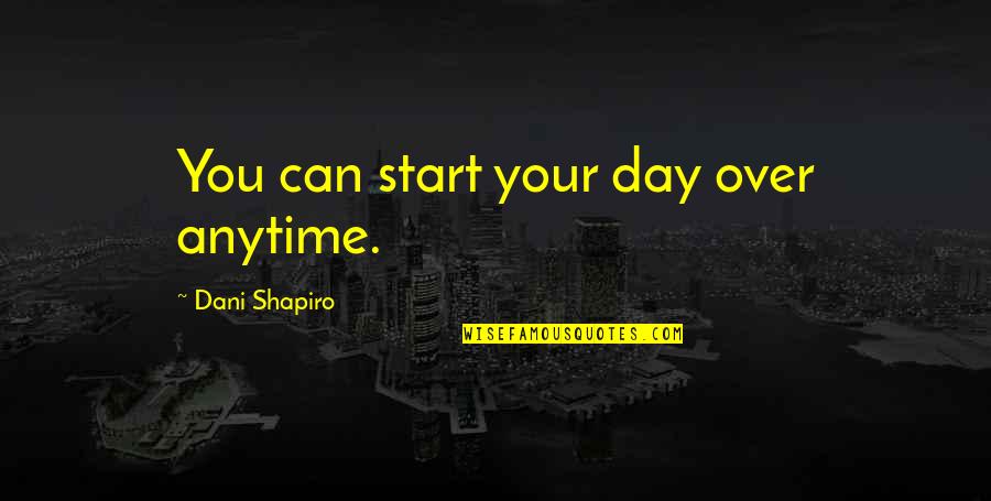 Oshida Criteria Quotes By Dani Shapiro: You can start your day over anytime. Oshida Criteria Quotes By Dani Shapiro: You can start your day over anytime.