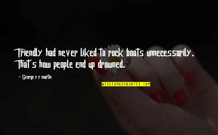 Oshimas Kealakekua Quotes By George R R Martin: Friendly had never liked to rock boats unnecessarily. Oshimas Kealakekua Quotes By George R R Martin: Friendly had never liked to rock boats unnecessarily.