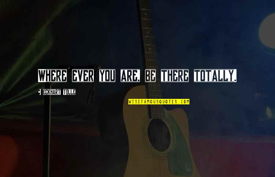 Oshins Quotes By Eckhart Tolle: Where ever you are, be there totally. Oshins Quotes By Eckhart Tolle: Where ever you are, be there totally.
