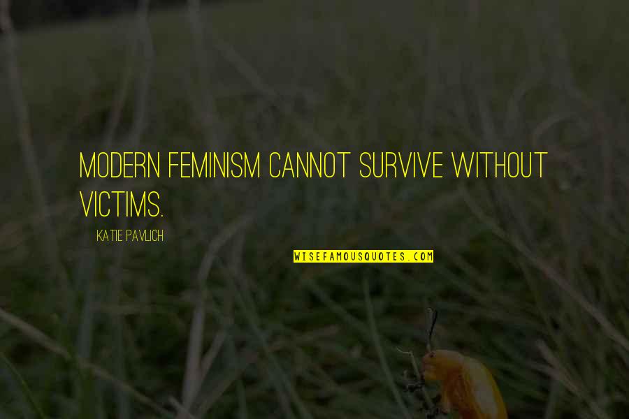 Oshinsky Alan Quotes By Katie Pavlich: Modern feminism cannot survive without victims.