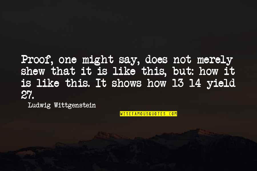 Oshmans Sporting Quotes By Ludwig Wittgenstein: Proof, one might say, does not merely shew Oshmans Sporting Quotes By Ludwig Wittgenstein: Proof, one might say, does not merely shew