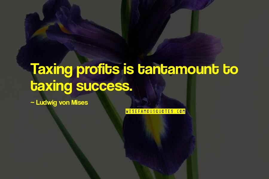 Osho Book Quotes By Ludwig Von Mises: Taxing profits is tantamount to taxing success. Osho Book Quotes By Ludwig Von Mises: Taxing profits is tantamount to taxing success.