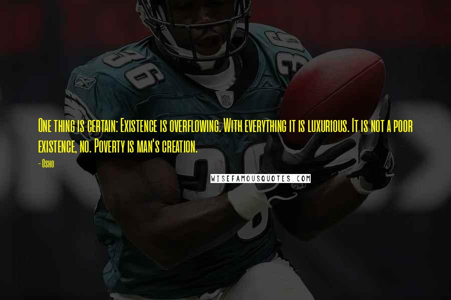 Osho quotes: One thing is certain: Existence is overflowing. With everything it is luxurious. It is not a poor existence, no. Poverty is man's creation.