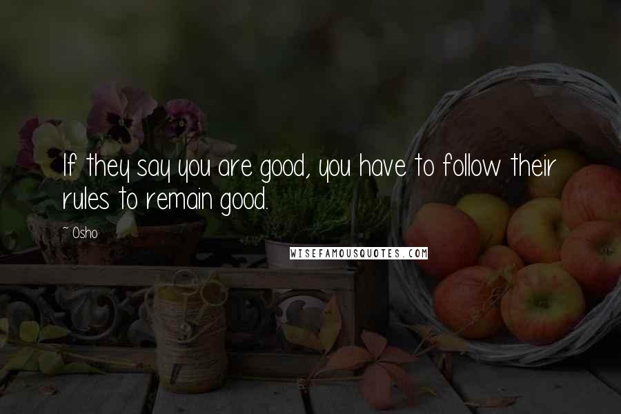 Osho quotes: If they say you are good, you have to follow their rules to remain good.