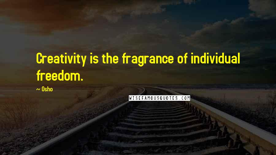 Osho quotes: Creativity is the fragrance of individual freedom.