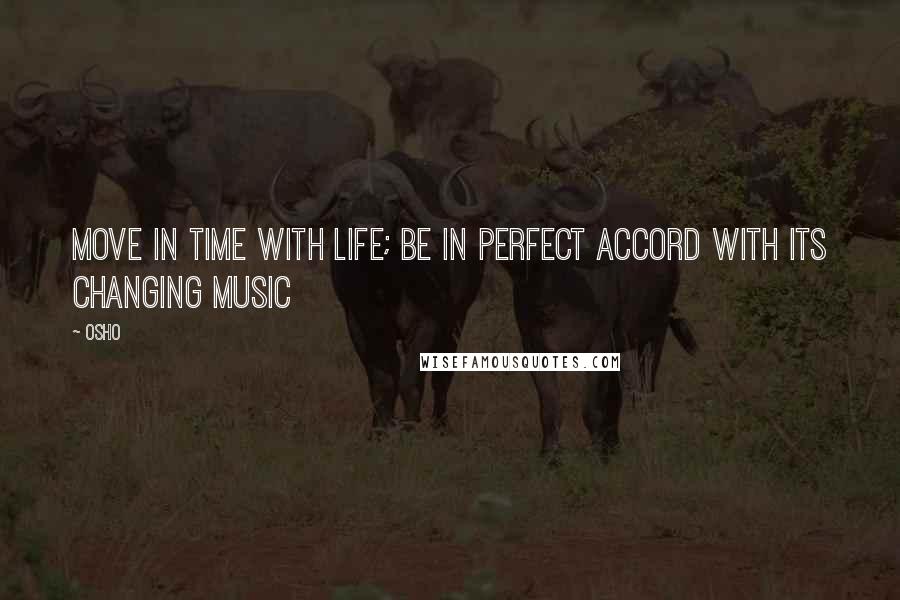 Osho quotes: Move in time with life; be in perfect accord with its changing music