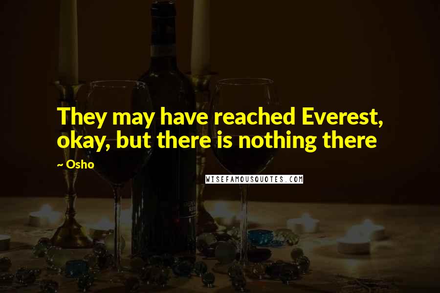 Osho quotes: They may have reached Everest, okay, but there is nothing there