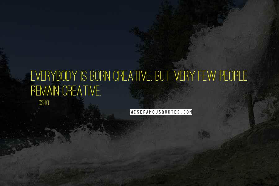 Osho quotes: Everybody is born creative, but very few people remain creative.