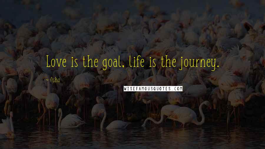 Osho quotes: Love is the goal, life is the journey.