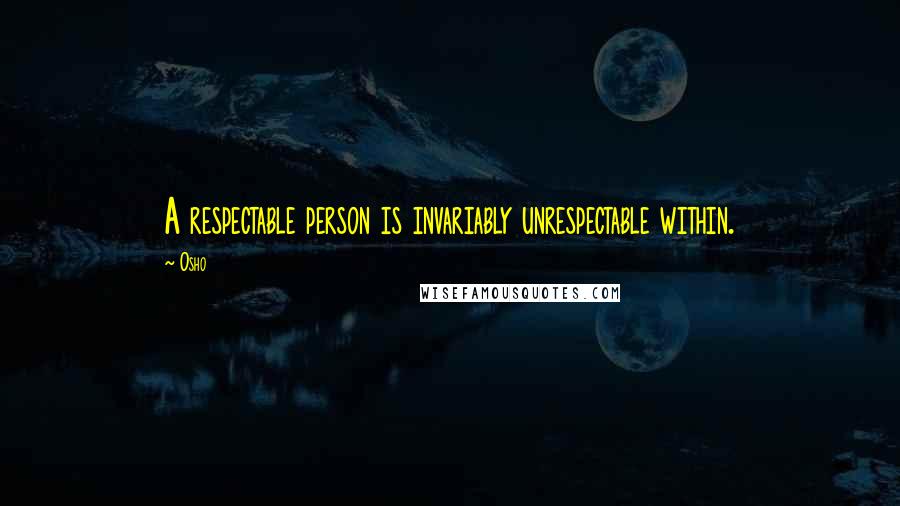 Osho quotes: A respectable person is invariably unrespectable within.