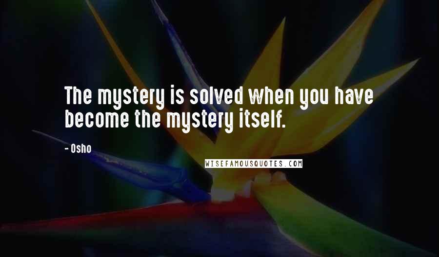 Osho quotes: The mystery is solved when you have become the mystery itself.