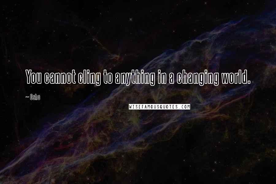 Osho quotes: You cannot cling to anything in a changing world.