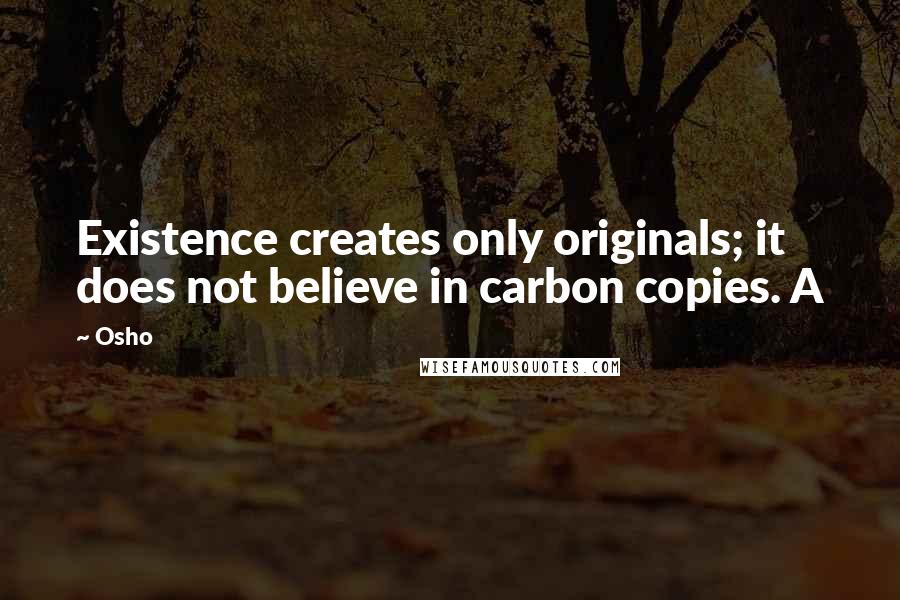 Osho quotes: Existence creates only originals; it does not believe in carbon copies. A