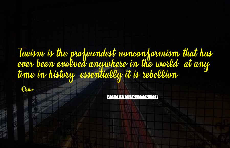 Osho quotes: Taoism is the profoundest nonconformism that has ever been evolved anywhere in the world, at any time in history; essentially it is rebellion.