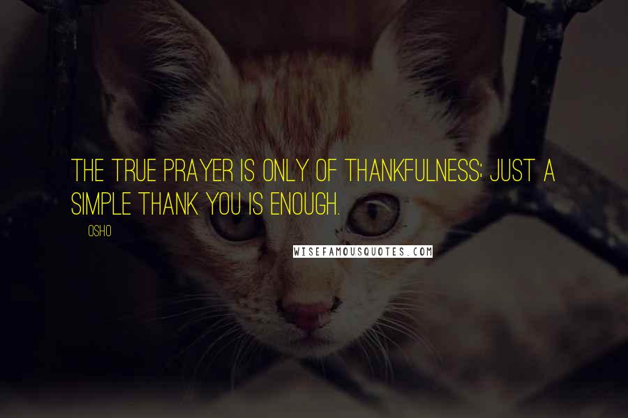 Osho quotes: The true prayer is only of thankfulness; just a simple thank you is enough.