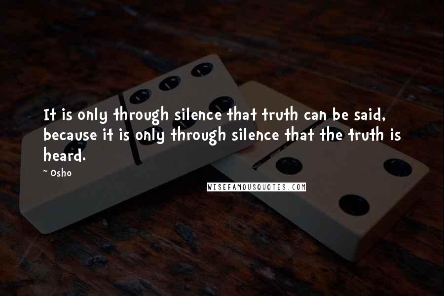 Osho quotes: It is only through silence that truth can be said, because it is only through silence that the truth is heard.