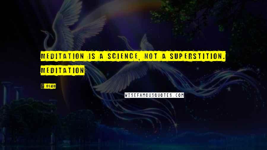 Osho quotes: Meditation is a science, not a superstition. Meditation
