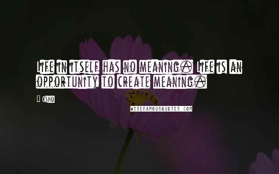 Osho quotes: Life in itself has no meaning. Life is an opportunity to create meaning.