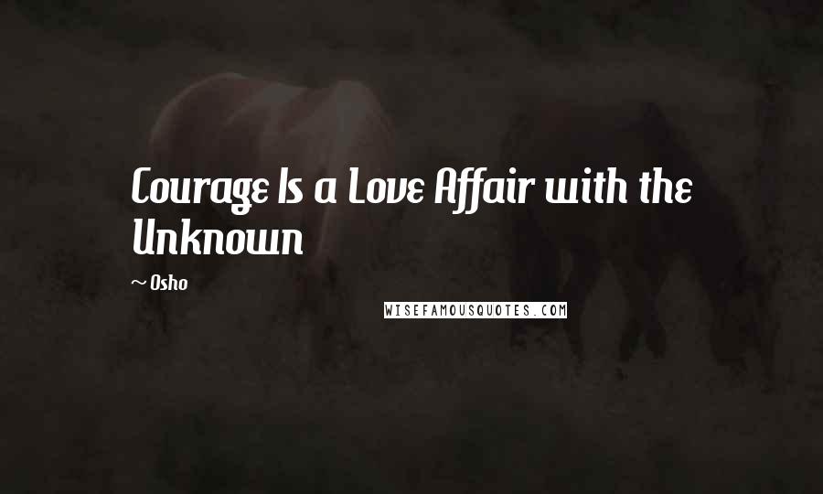 Osho quotes: Courage Is a Love Affair with the Unknown