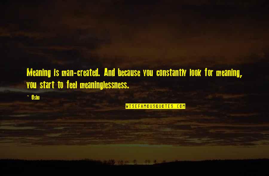 Osho Quotes By Osho: Meaning is man-created. And because you constantly look Osho Quotes By Osho: Meaning is man-created. And because you constantly look