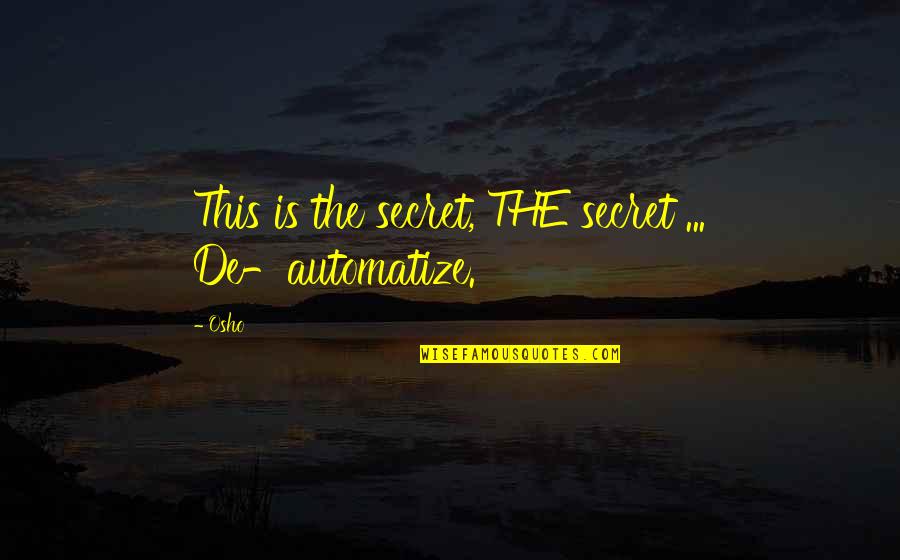 Osho Quotes By Osho: This is the secret, THE secret ... De-automatize.