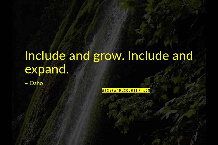 Osho Quotes By Osho: Include and grow. Include and expand.