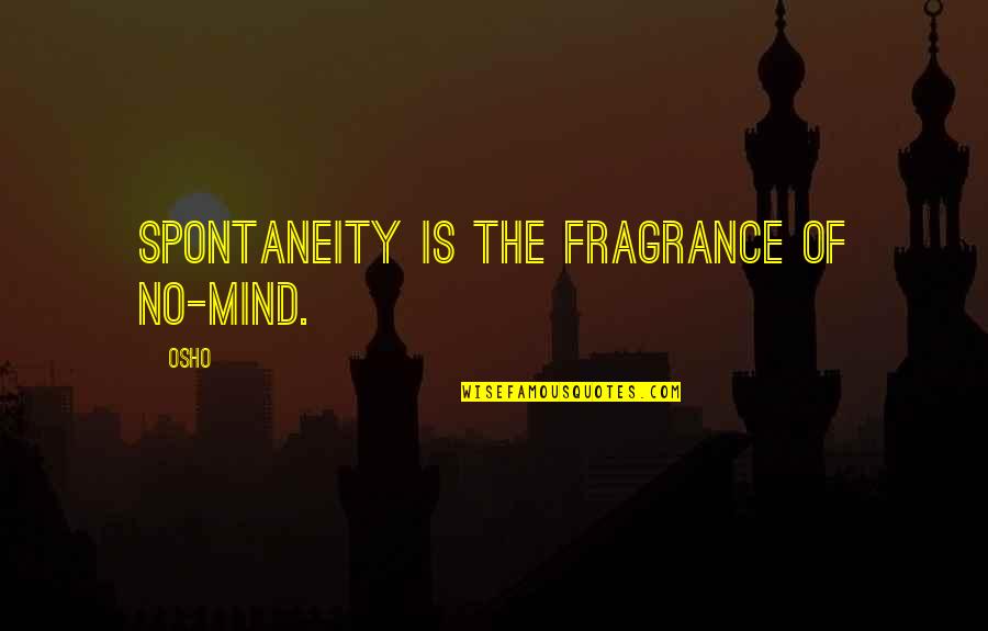 Osho Quotes By Osho: Spontaneity is the fragrance of no-mind.