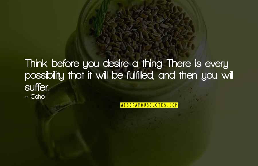 Osho Quotes By Osho: Think before you desire a thing. There is