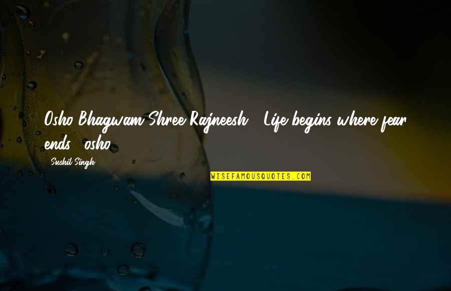 Osho Quotes By Sushil Singh: Osho Bhagwam Shree Rajneesh "Life begins where fear