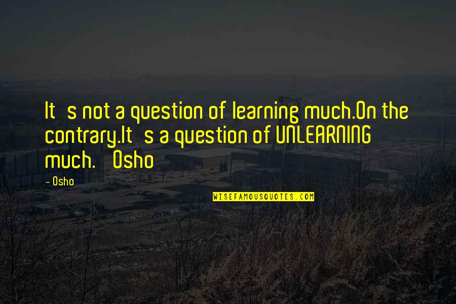 Osho S Quotes By Osho: It's not a question of learning much.On the Osho S Quotes By Osho: It's not a question of learning much.On the