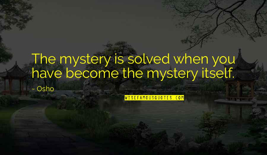 Osho S Quotes By Osho: The mystery is solved when you have become