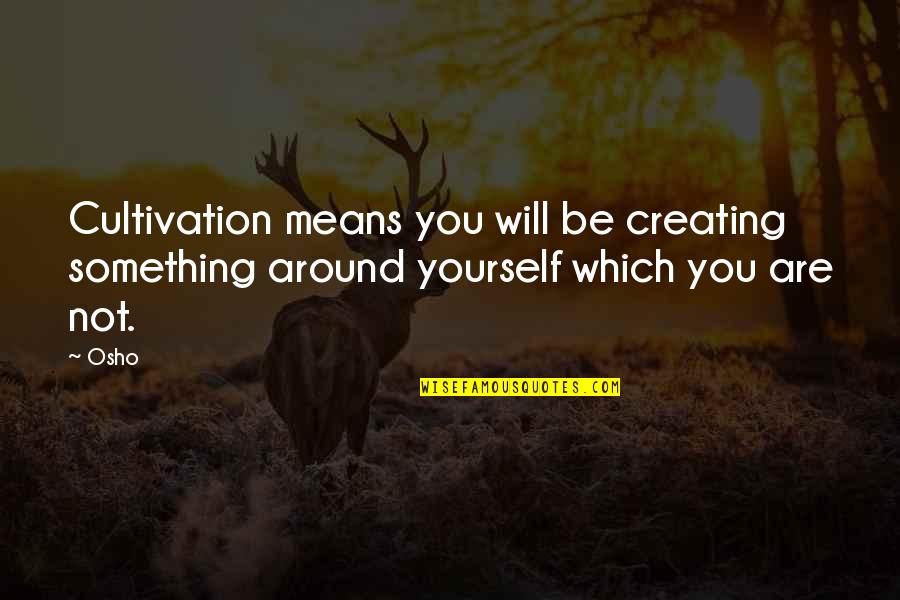 Osho S Quotes By Osho: Cultivation means you will be creating something around
