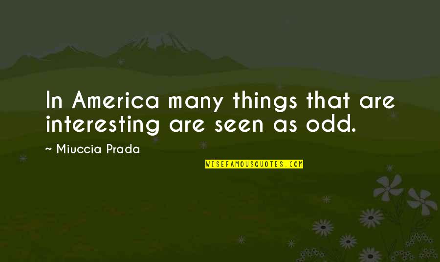Osho Sannyas Quotes By Miuccia Prada: In America many things that are interesting are