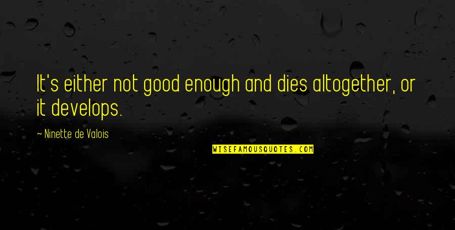 Oshos Best Quotes By Ninette De Valois: It's either not good enough and dies altogether, Oshos Best Quotes By Ninette De Valois: It's either not good enough and dies altogether,