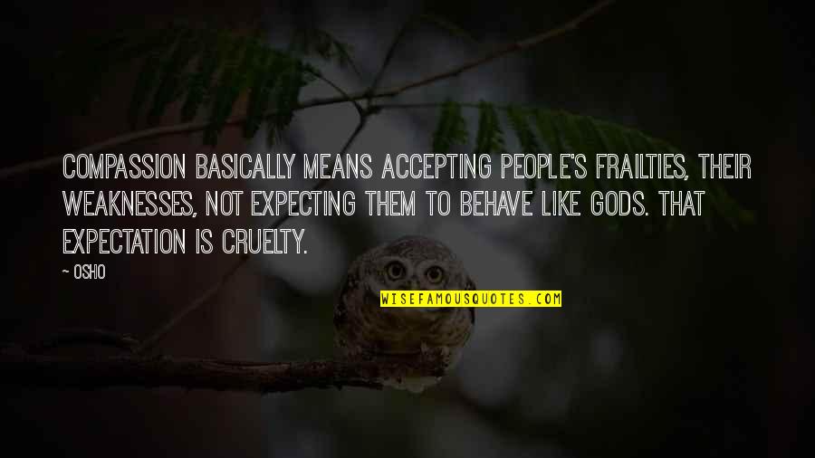 Osho's Quotes By Osho: Compassion basically means accepting people's frailties, their weaknesses, Osho's Quotes By Osho: Compassion basically means accepting people's frailties, their weaknesses,