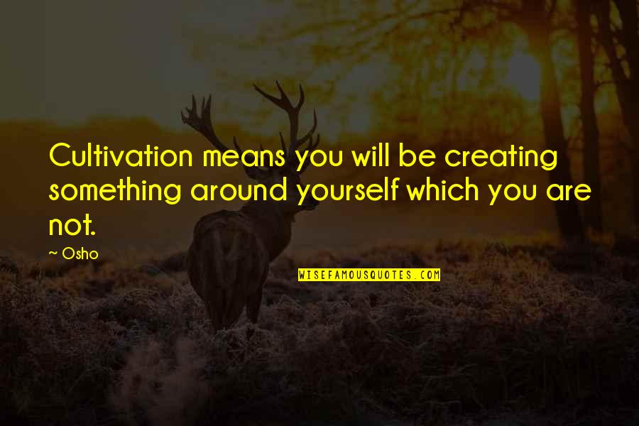Osho's Quotes By Osho: Cultivation means you will be creating something around